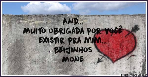And...
Muito obrigada por você
existir pra mim...

Beijinhos
Mone