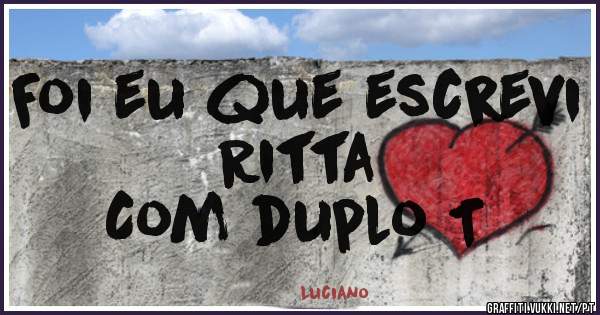Foi eu que escrevi Ritta
Com duplo T