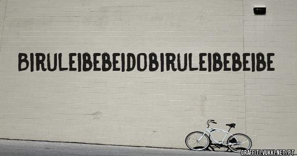 Biruleibebeidobiruleibebeibe