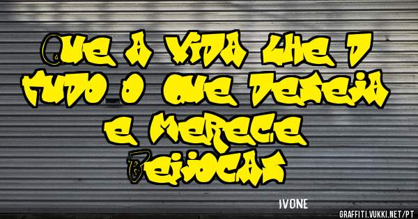 Que a vida lhe dê tudo o que deseja e merece. 
Beijocas
