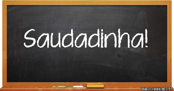 Saudadinha!