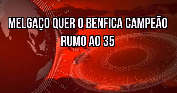  melgaço quer o Benfica campeão rumo ao 35 