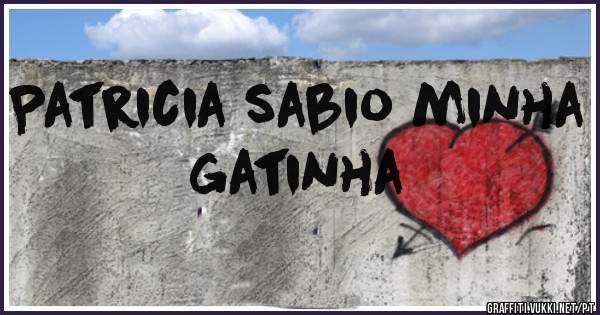 Patricia sabio minha gatinha