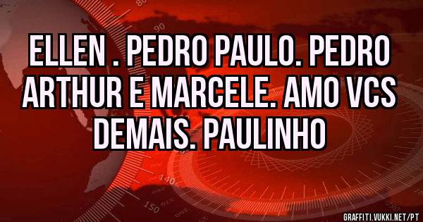 Ellen . pedro Paulo. Pedro Arthur e marcele. Amo vcs demais. Paulinho