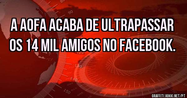 A AOFA acaba de ultrapassar os 14 MIL Amigos no Facebook.  