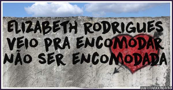 Elizabeth Rodrigues veio pra encomodar não ser encomodada