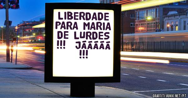 LIBERDADE PARA MARIA DE LURDES !!!  JÁÁÁÁÁ  !!!