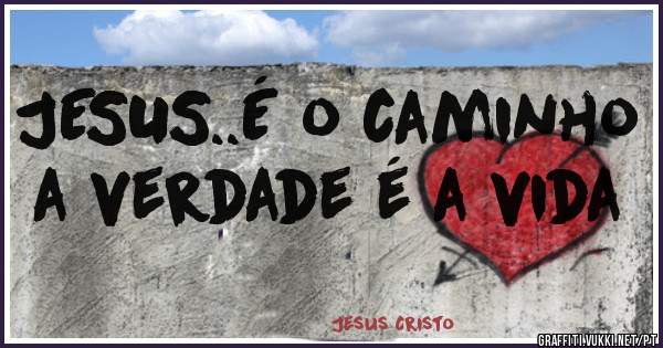 JESUS..É o caminho a verdade é a vida
