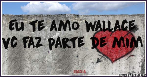 Eu te amo wallace vc faz parte de mim