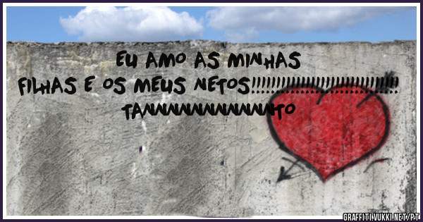 EU AMO AS MINHAS FILHAS E OS MEUS NETOS!!!!!!!!!!!!!!!!!!!!!!!!!!!!!! TANNNNNNNNNNNTO