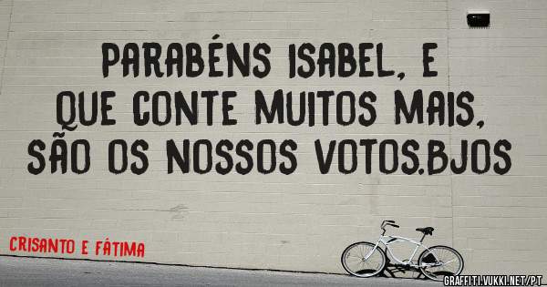 Parabéns Isabel, e que conte muitos mais, são os nossos votos.Bjos