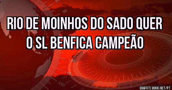 Rio de Moinhos do Sado quer o SL Benfica Campeão