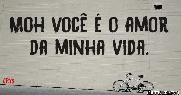 Moh você é o amor da minha vida.