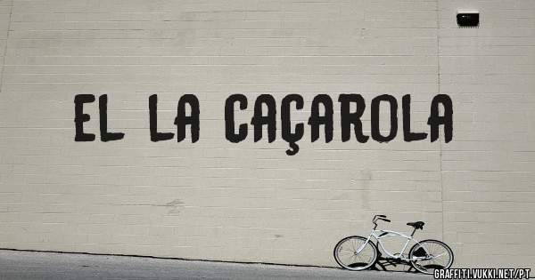 el la caçarola
