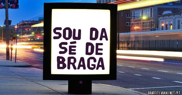 Sou da SÉ de BRAGA .