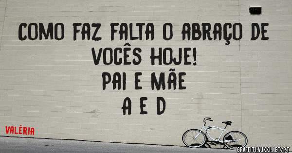 Como faz falta o abraço de vocês hoje!
Pai e Mãe 
A e D