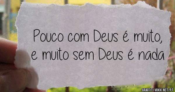 Pouco com Deus é muito, e muito sem Deus é nada