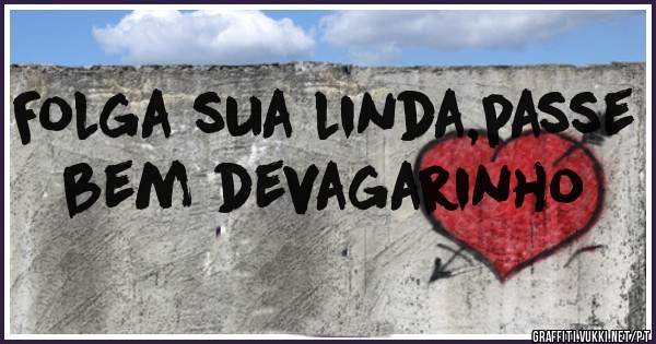 Folga sua linda,passe bem devagarinho
