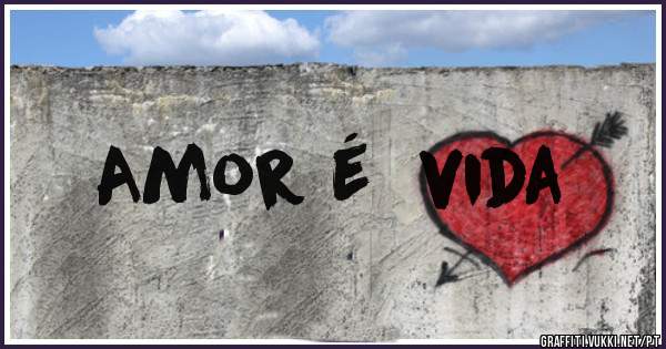 Amor é  vida