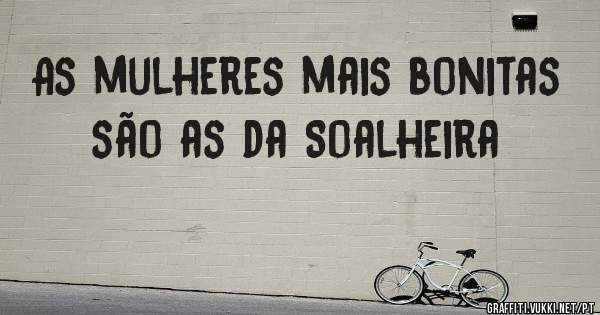 As mulheres mais bonitas são as da Soalheira 