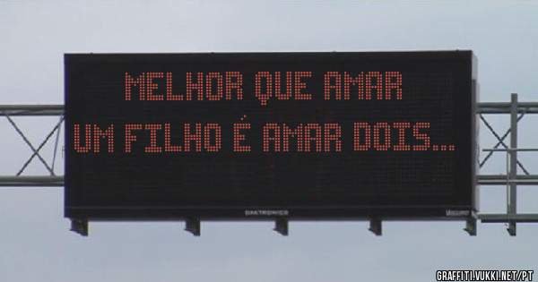 MELHOR QUE AMAR UM FILHO É AMAR DOIS...