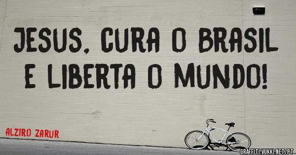    Jesus, cura o Brasil e liberta o mundo!
