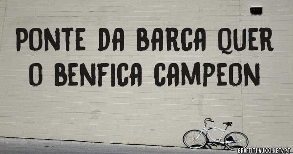 Ponte da barca quer o benfica campeon 