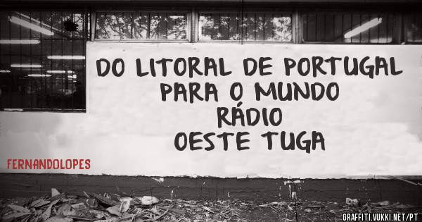 DO LITORAL DE PORTUGAL PARA O MUNDO
                  RÁDIO OESTE TUGA