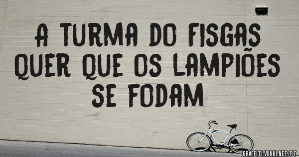 A turma do Fisgas quer que os lampiões se fodam
