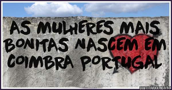 AS MULHERES MAIS BONITAS NASCEM EM COIMBRA PORTUGAL