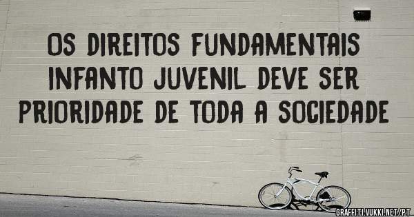 Os direitos fundamentais infanto juvenil deve ser prioridade de toda a sociedade 