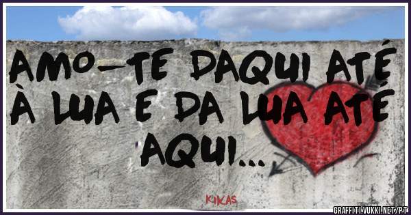 AMO-TE DAQUI ATÉ À LUA E DA LUA ATÉ AQUI...