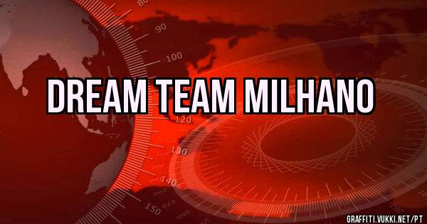 DREAM TEAM MILHANO