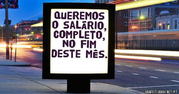 Queremos o salário, completo, no fim deste mês.