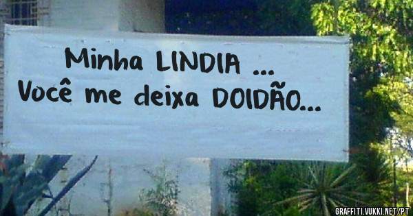 Minha LINDIA ...

Você me deixa DOIDÃO...