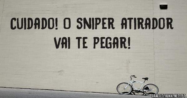 Cuidado! O sniper atirador vai te pegar!