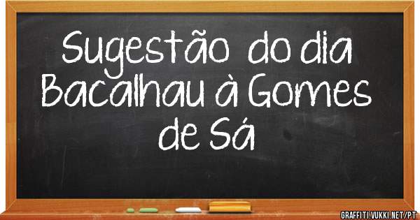              Sugestão  do dia
      Bacalhau à Gomes de Sá 
