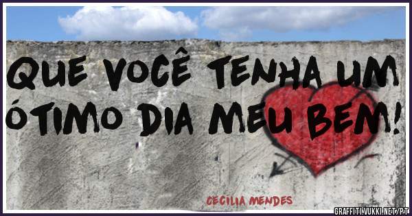 Que você tenha um ótimo dia meu bem!