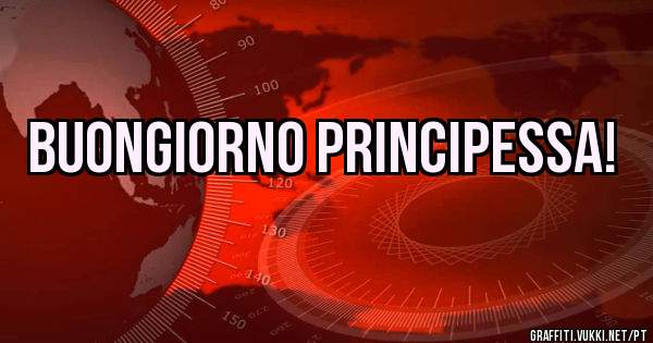 Buongiorno Principessa!