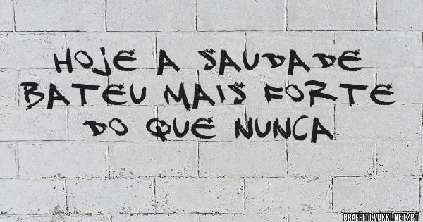 Hoje a saudade bateu mais forte do que nunca