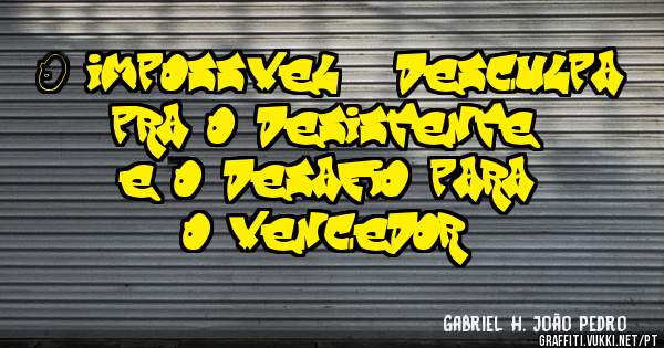 ''O impossível é desculpa pra o desistente e o desafio para o vencedor''