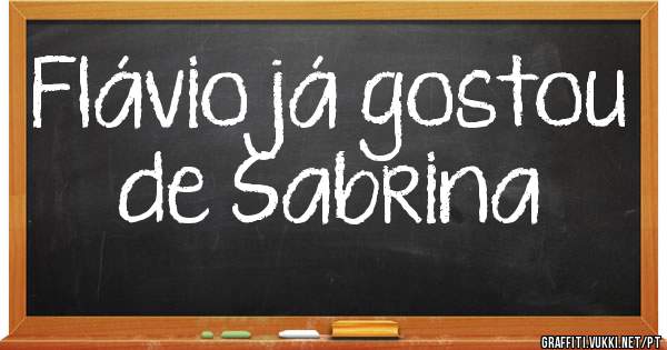 Flávio já gostou de Sabrina 