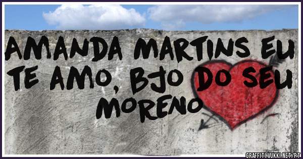 Amanda Martins eu te amo, bjo do seu MORENO