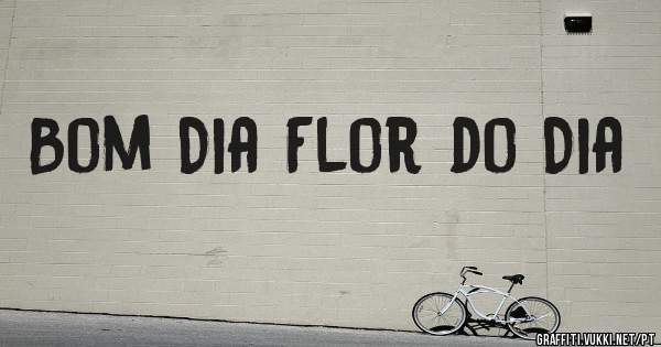 Bom Dia Flor do Dia
               