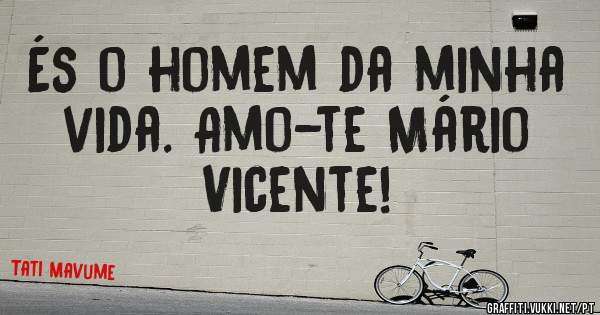És o homem da minha vida. Amo-te Mário Vicente!