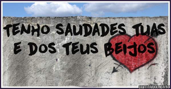 Tenho saudades tuas e dos teus beijos 