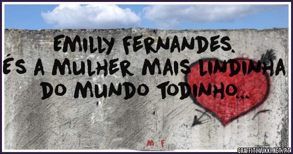 Emilly Fernandes.
És a mulher mais lindinha do mundo todinho...