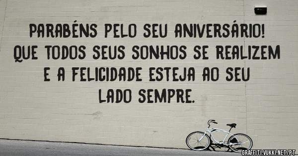 Parabéns pelo seu aniversário! Que todos seus sonhos se realizem e a felicidade esteja ao seu lado sempre. 
