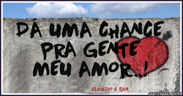 DÁ UMA CHANCE
PRA GENTE
MEU AMOR..!
