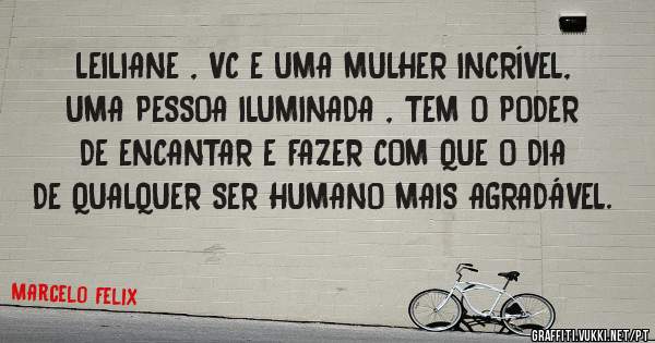 LEILIANE , VC E UMA MULHER INCRÍVEL,  UMA PESSOA ILUMINADA , TEM O PODER DE ENCANTAR E FAZER COM QUE O DIA DE QUALQUER SER HUMANO MAIS AGRADÁVEL.